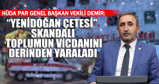 HÜDA PAR Genel Başkan Vekili Demir: "Yenidoğan Çetesi" skandalı, toplumun vicdanını derinden yaraladı