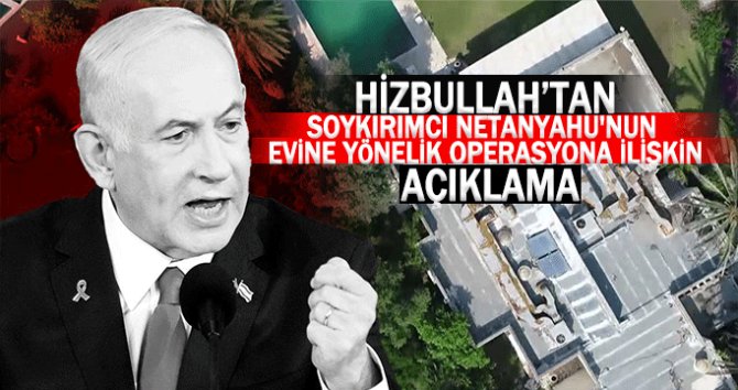 Hizbullah, soykırımcı Netanyahu'nun konutuna yönelik operasyonu üstlendi