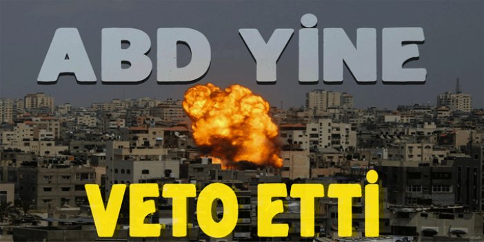 ABD'den Gazze'de ateşkes talebine yine veto!