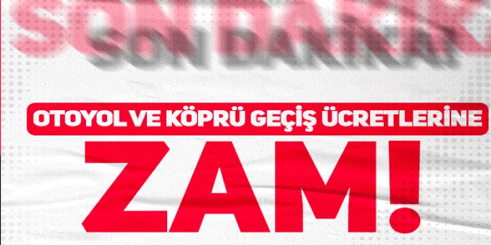 Otoyol ve köprü geçiş ücretlerine zam