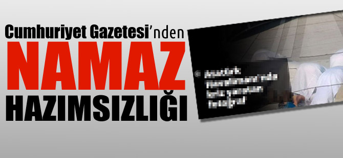 Cumhuriyet Gazetesi'nden Namaz hazımsızlığı