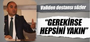 "Gerekirse hepsini yakın"