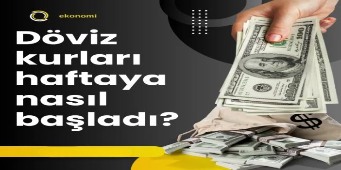 Döviz kurları haftaya nasıl başladı?