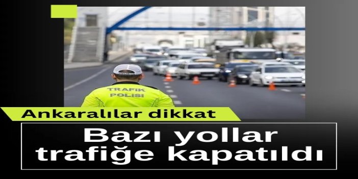 Ankara'da bazı yollar bugün trafiğe kapatılacak