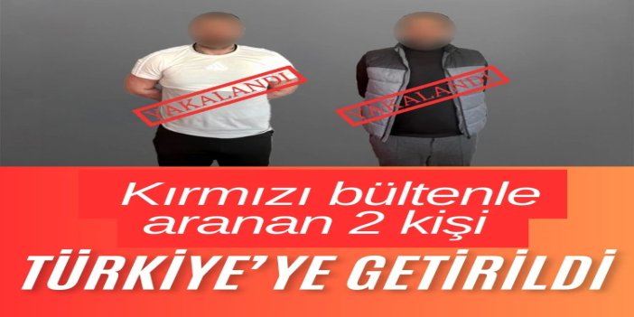 Kırmızı bültenle aranan iki şahıs Türkiye'ye getirildi