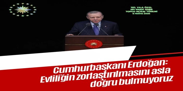 Cumhurbaşkanı Erdoğan: Evliliğin önündeki engellerin kaldırılması lazım