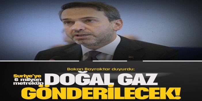 Bakan Bayraktar: Suriye'ye günlük 6 milyon metreküp doğal gaz gönderilecek
