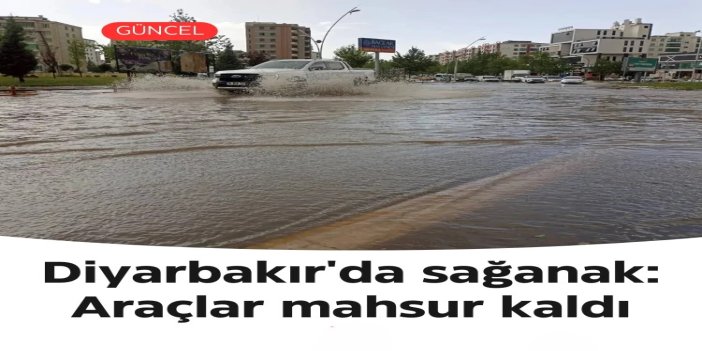 Diyarbakır'da sağanak: Caddeler göle döndü, altgeçitlerde araçlar mahsur kaldı