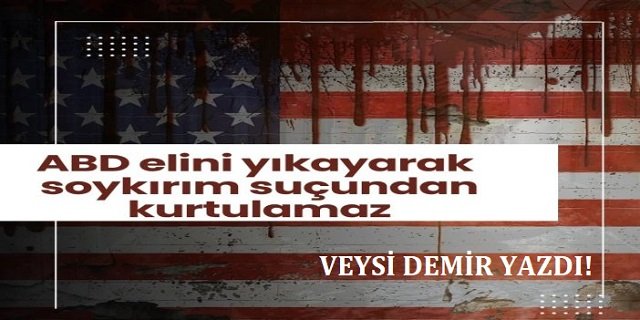 ABD elini yıkayarak soykırım suçundan kurtulamaz?