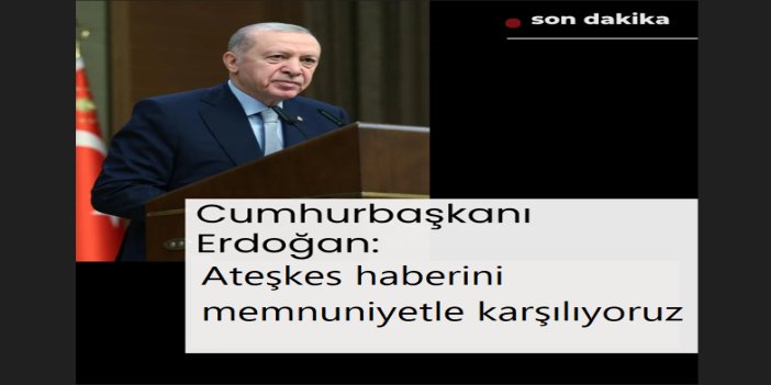 Cumhurbaşkanı Erdoğan: Ateşkesten memnuniyet duyuyoruz