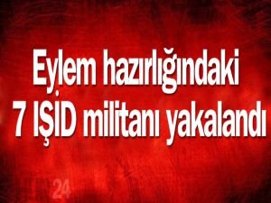 Eylem hazırlığındaki 7 IŞİD militanı yakalandı
