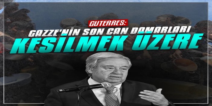 Guterres: Gazze'de son can damarları kesilmek üzere