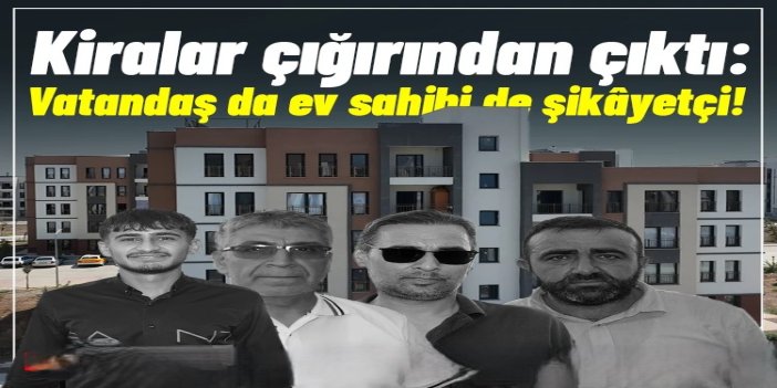 Kiralar çığırından çıktı: Vatandaş da ev sahibi de şikâyetçi!