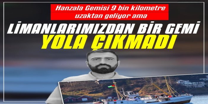 "Hanzala Gemisi 9 bin kilometre uzaktan geliyor ama limanlarımızdan bir gemi yola çıkmadı"