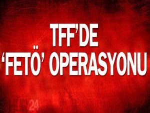 TFF'de FETÖ operasyonu!