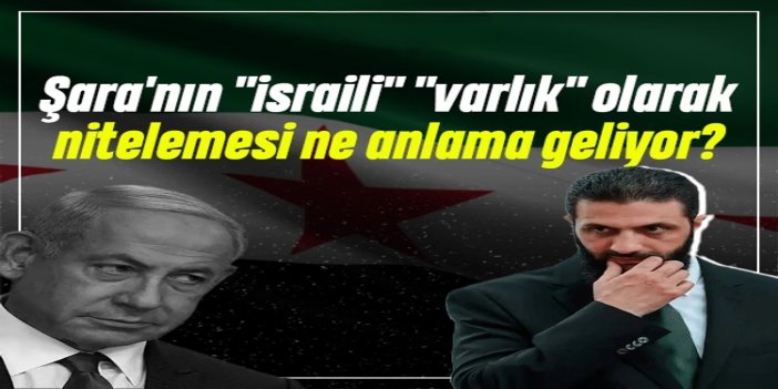 Suriye Cumhurbaşkanı Şara'nın "israili" "varlık" olarak nitelemesi ne anlama geliyor?