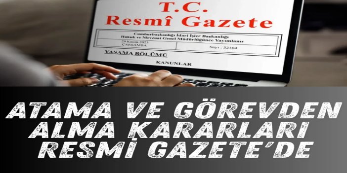 Atama ve görevden alma kararları Resmi Gazete'de yayımlandı