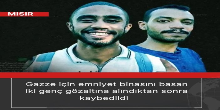 Gazze için Mısır'da emniyet binasını basan iki genç gözaltına alındıktan sonra kaybedildi