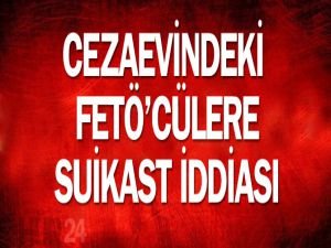 Cezaevindeki FETÖ'cülere suikast iddiası!