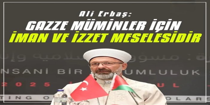 Diyanet İşleri Başkanı Erbaş: Gazze müminler için iman ve izzet meselesidir