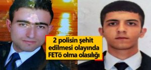 2 polisin şehit edilmesinde FETÖ olma olasılığı