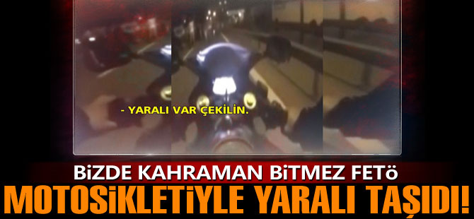 Darbe gecesinde motosikletiyle yaralı taşıdı