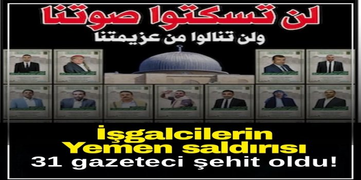 İşgalcilerin Yemen'e saldırısında şehit olanların 31'i gazeteci