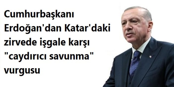 Cumhurbaşkanı Erdoğan'dan Katar'daki zirvede işgale karşı "caydırıcı savunma" vurgusu