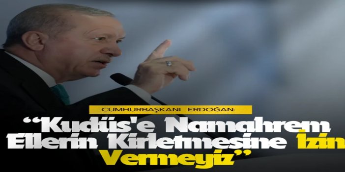 Cumhurbaşkanı Erdoğan: “Kudüs'ü namahrem ellerin kirletmesine izin vermeyiz”