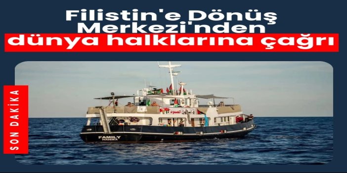 Filistin'e Dönüş Merkezi'nden dünya halklarına çağrı: Direniş Filosu Gazze'ye ulaşmalı