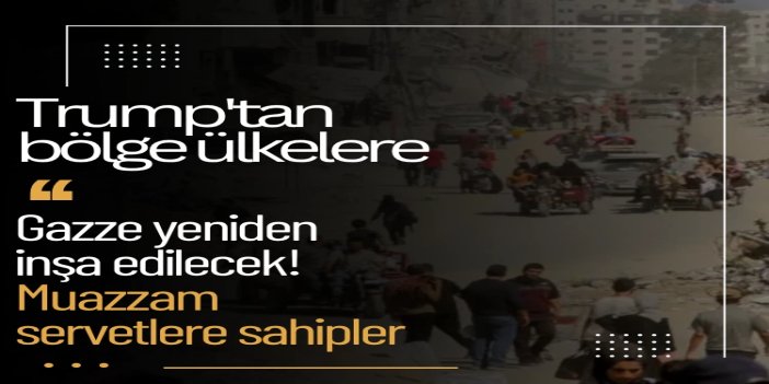 Trump’tan bölge ülkelerine: Paranız çok Gazze inşasına yardım edeceksiniz!