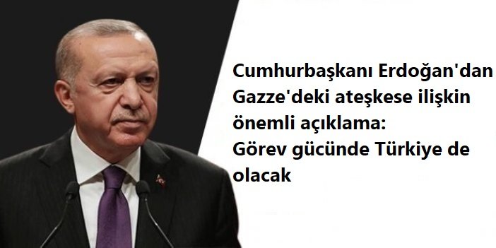 Cumhurbaşkanı Erdoğan'dan Gazze'deki ateşkese ilişkin açıklama: Görev gücünde Türkiye de olacak