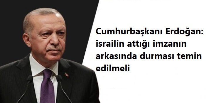 Cumhurbaşkanı Erdoğan: israilin attığı imzanın arkasında durması temin edilmeli
