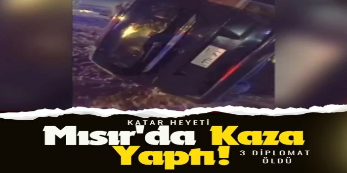 Katar heyeti Mısır'da kaza yaptı: 3 diplomat öldü