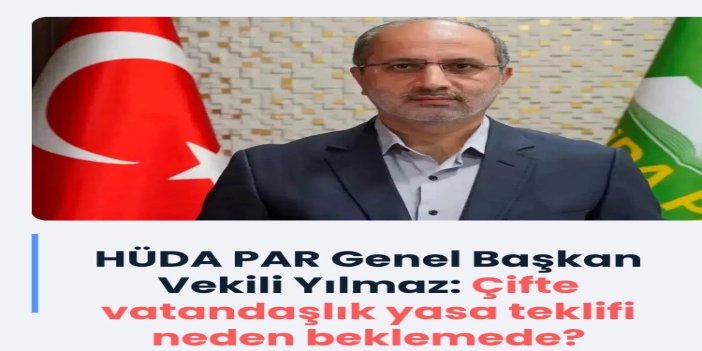 HÜDA PAR Genel Başkan Vekili Yılmaz: Çifte vatandaşlık yasa teklifi neden beklemede?