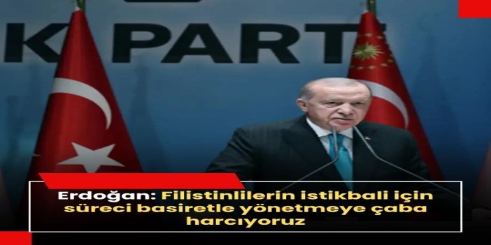 Cumhurbaşkanı Erdoğan: Filistinlilerin istikbali için süreci basiretle yönetmeye gayret edeceğiz