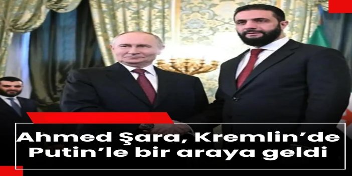 Suriye Cumhurbaşkanı Şara ile Rusya Devlet Başkanı Putin, bir araya geldi