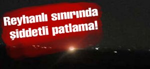 Reyhanlı sınırında şiddetli patlama