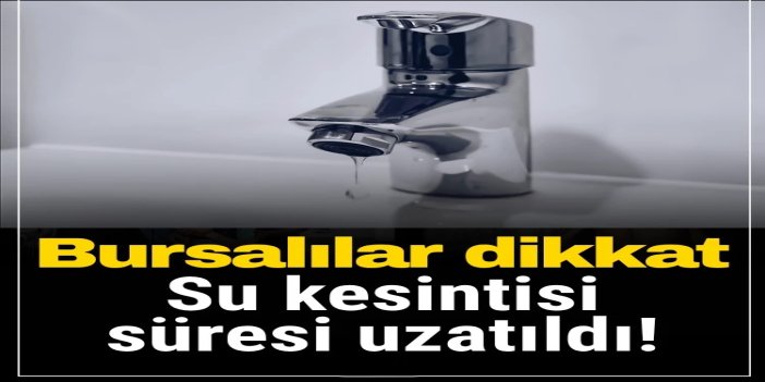 Bursa’da planlı su kesintileri 6 gün daha uzatıldı