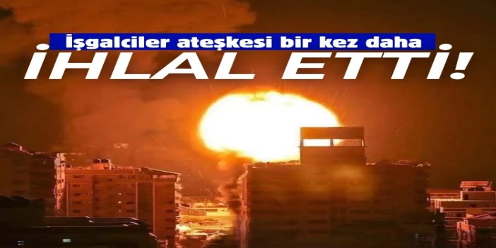 İşgalciler ateşkes ihlallerini sürdürüyor