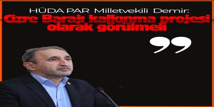 HÜDA PAR  Genel Başkan Vekili Demir: Cizre Barajı sadece enerji değil, bölgesel kalkınma projesidir