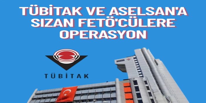 TÜBİTAK ve ASELSAN’da FETÖ soruşturması: 5 ilde operasyon, 19 gözaltı kararı