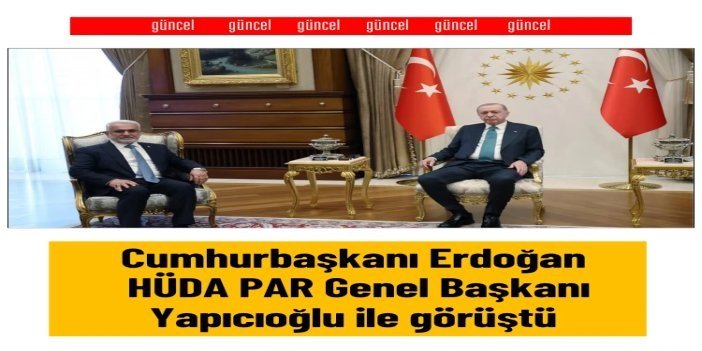 Cumhurbaşkanı Erdoğan, HÜDAPAR Genel Başkanı Yapıcıoğlu’nu kabul etti
