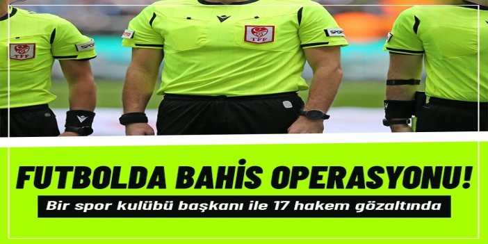 Bahis soruşturmasında 17 hakem gözaltında