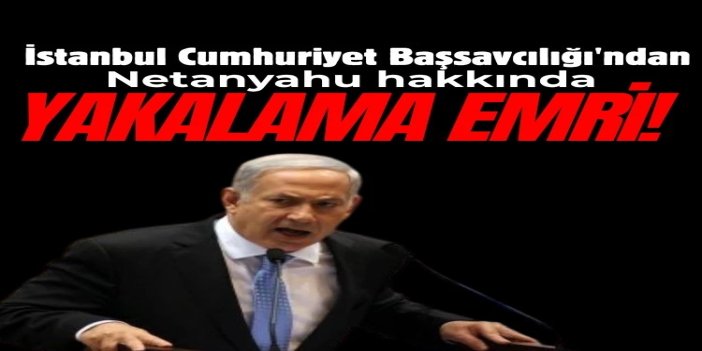 İstanbul Cumhuriyet Başsavcılığı'ndan Netanyahu hakkında yakalama kararı