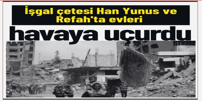 Siyonist rejim, Han Yunus ve Refah'ta evleri havaya uçurdu