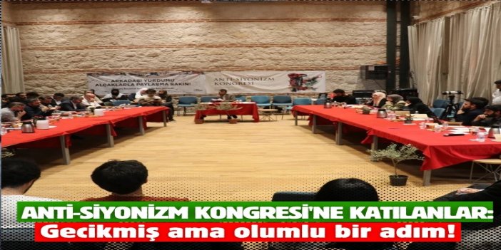 Anti-Siyonizm Kongresi'ne katılanlar: Gecikmiş ama olumlu bir adım