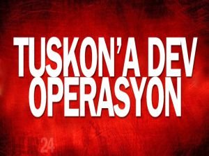 TUSKON'a dev operasyon
