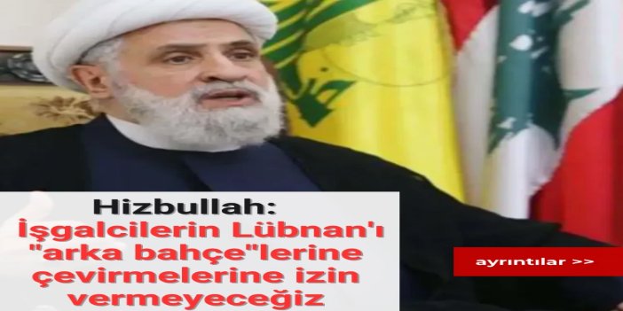Hizbullah: İşgalcilerin Lübnan'ı "arka bahçe"lerine çevirmelerine izin vermeyeceğiz