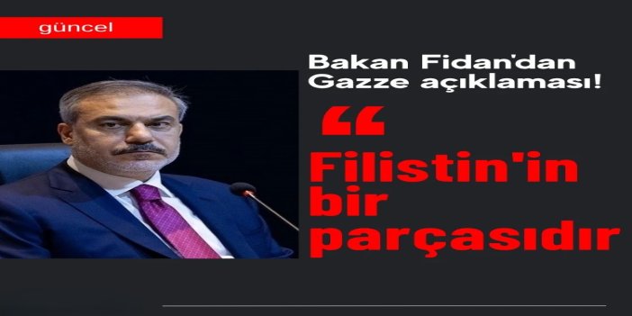 Bakan Fidan: Gazze, Filistin'in bir parçasıdır